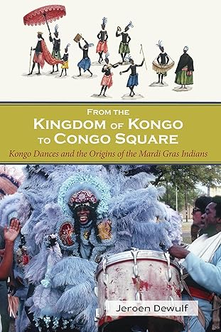 From the Kingdom of Kongo to Congo Square: Kongo Dances and the Origins of the Mardi Gras Indians